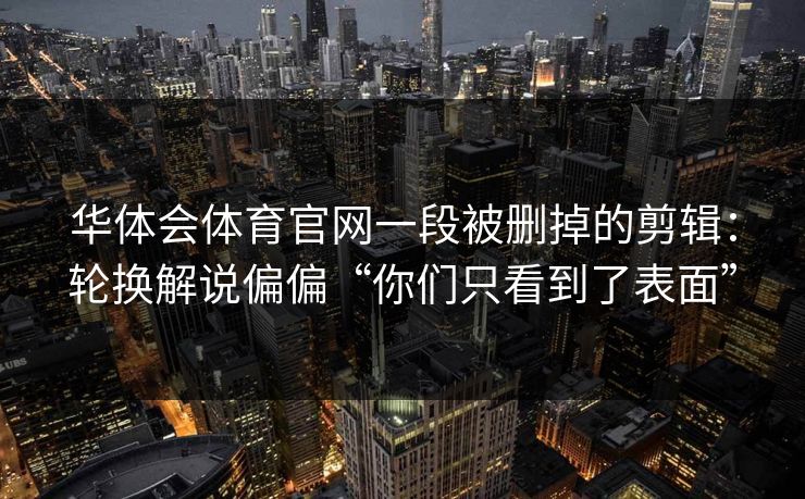 华体会体育官网一段被删掉的剪辑：轮换解说偏偏“你们只看到了表面”