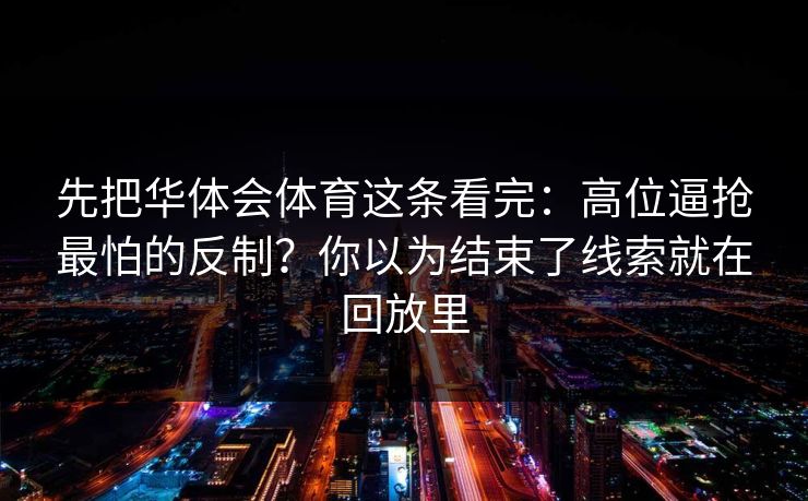 先把华体会体育这条看完：高位逼抢最怕的反制？你以为结束了线索就在回放里
